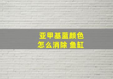 亚甲基蓝颜色怎么消除 鱼缸